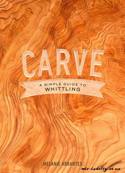 Carve. A Simple Guide to Whittling