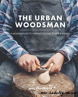 The Urban Woodsman: A modern guide to carving spoons, bowls and boards.